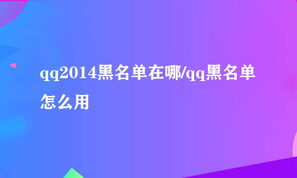 qq2014黑名单在哪/qq黑名单怎么用