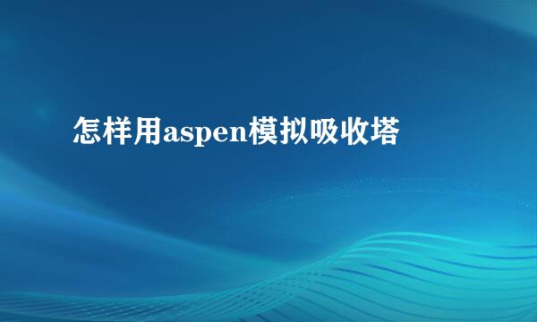 怎样用aspen模拟吸收塔