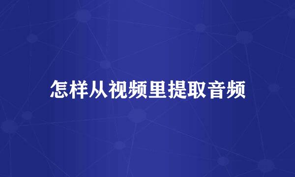 怎样从视频里提取音频