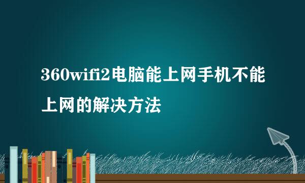 360wifi2电脑能上网手机不能上网的解决方法