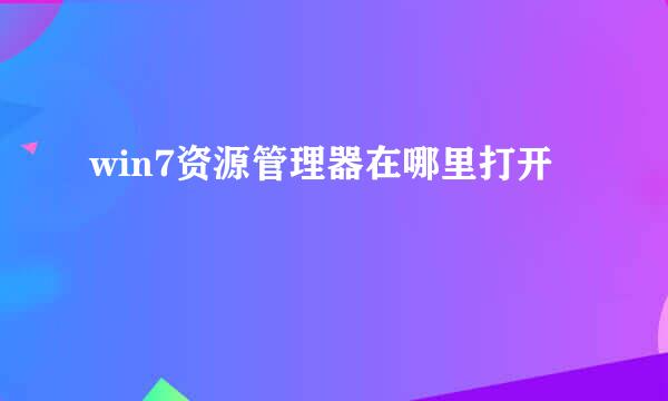 win7资源管理器在哪里打开