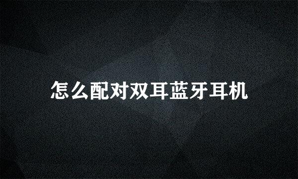 怎么配对双耳蓝牙耳机