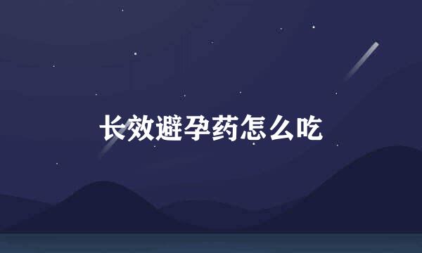 长效避孕药怎么吃