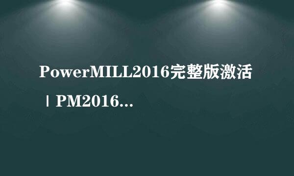 PowerMILL2016完整版激活｜PM2016 SP12安装教程