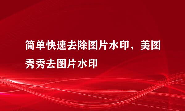 简单快速去除图片水印，美图秀秀去图片水印