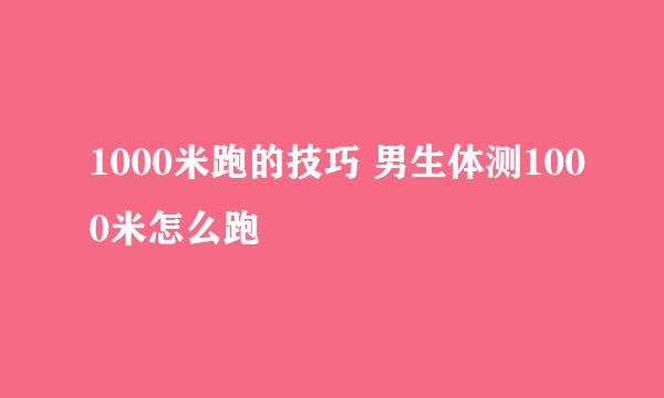 1000米跑的技巧 男生体测1000米怎么跑