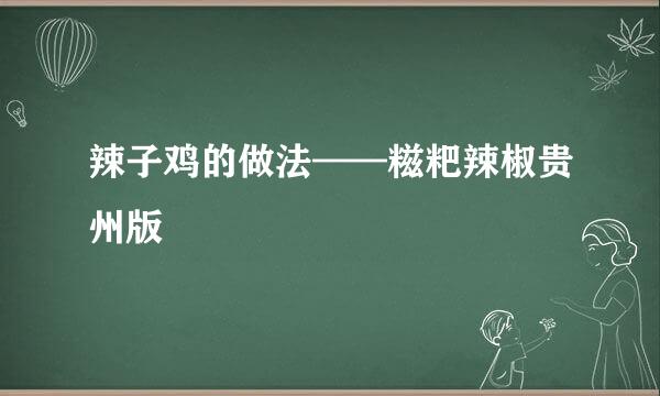 辣子鸡的做法——糍粑辣椒贵州版