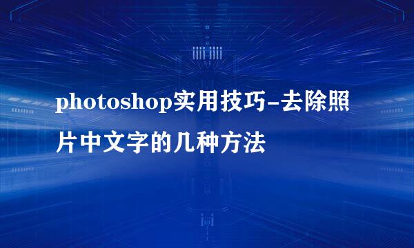 photoshop实用技巧-去除照片中文字的几种方法