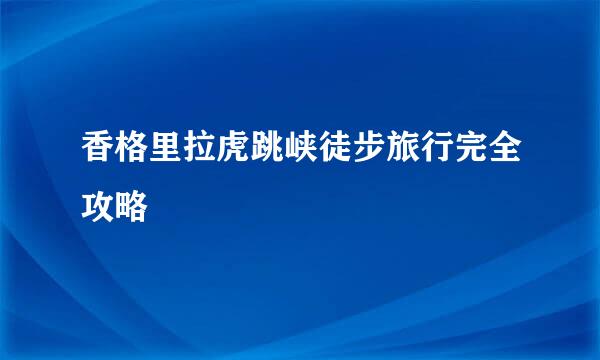 香格里拉虎跳峡徒步旅行完全攻略