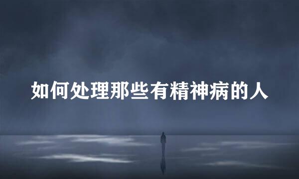 如何处理那些有精神病的人
