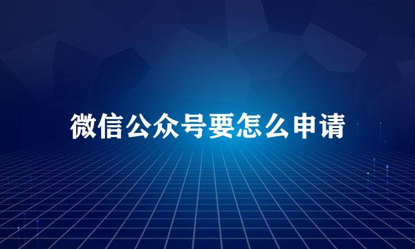 微信公众号要怎么申请