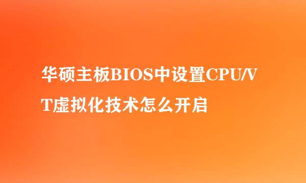 华硕主板BIOS中设置CPU/VT虚拟化技术怎么开启