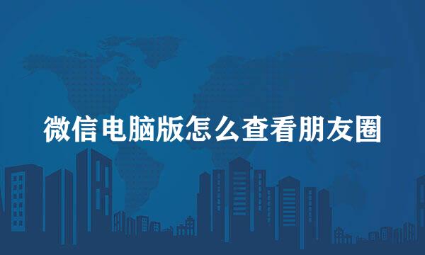 微信电脑版怎么查看朋友圈