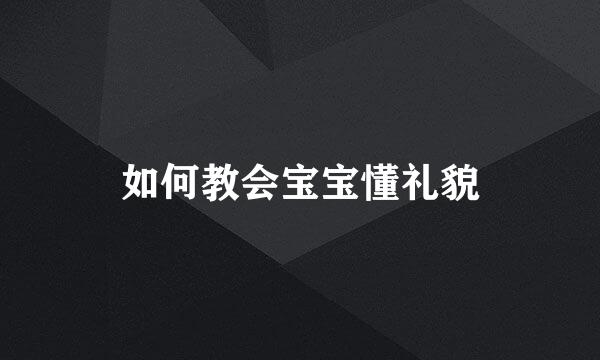 如何教会宝宝懂礼貌