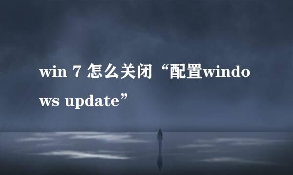 win 7 怎么关闭“配置windows update”