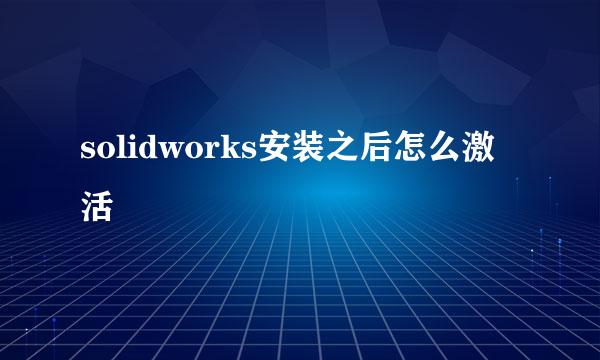 solidworks安装之后怎么激活