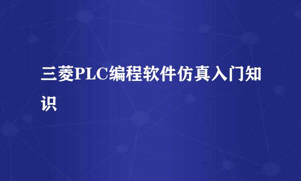三菱PLC编程软件仿真入门知识