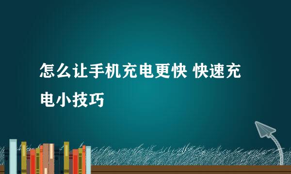 怎么让手机充电更快 快速充电小技巧