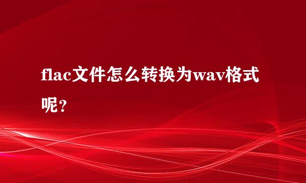 flac文件怎么转换为wav格式呢？