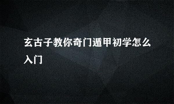 玄古子教你奇门遁甲初学怎么入门
