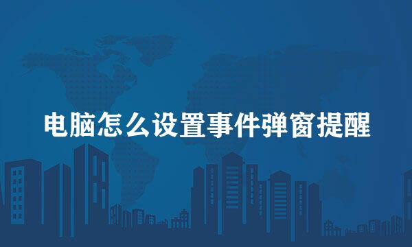电脑怎么设置事件弹窗提醒