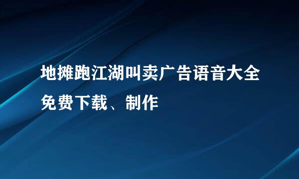 地摊跑江湖叫卖广告语音大全免费下载、制作