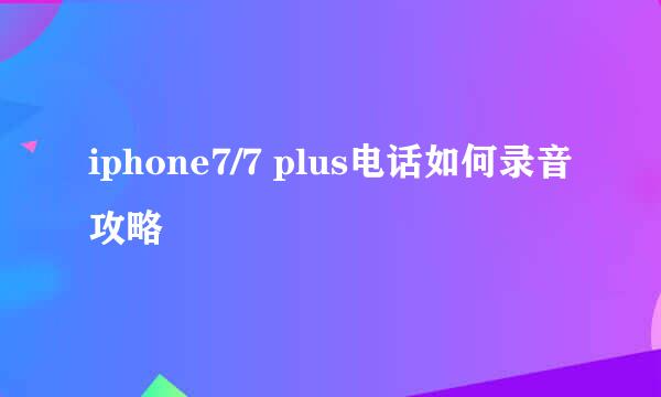 iphone7/7 plus电话如何录音攻略
