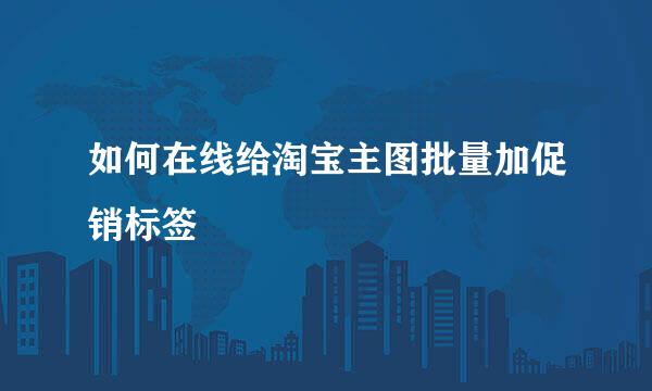 如何在线给淘宝主图批量加促销标签