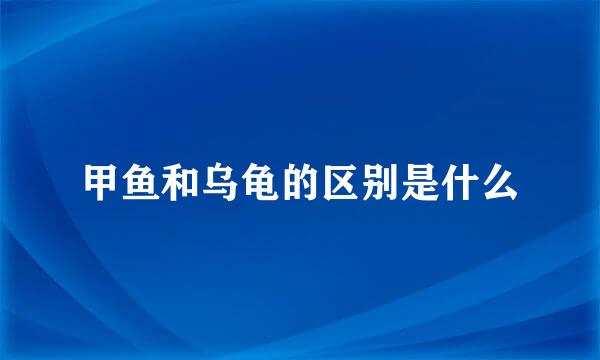 甲鱼和乌龟的区别是什么