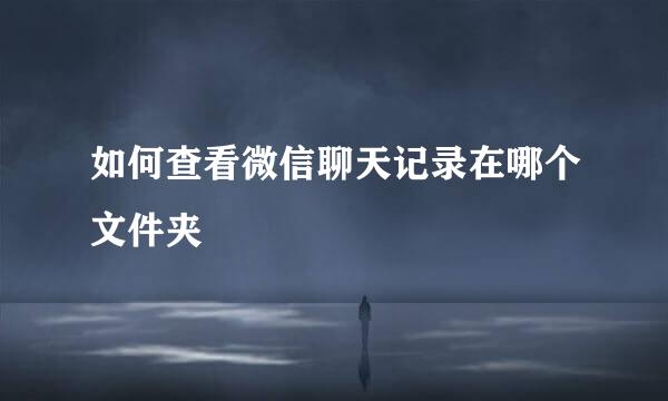 如何查看微信聊天记录在哪个文件夹