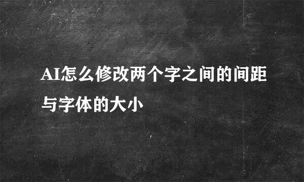AI怎么修改两个字之间的间距与字体的大小