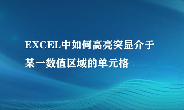 EXCEL中如何高亮突显介于某一数值区域的单元格