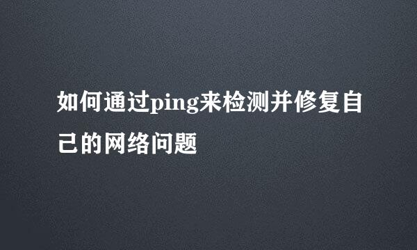 如何通过ping来检测并修复自己的网络问题