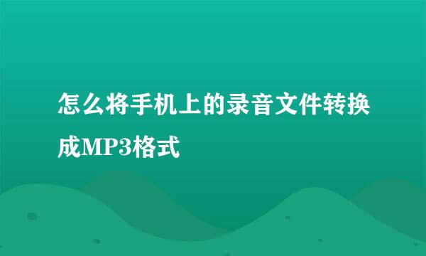 怎么将手机上的录音文件转换成MP3格式