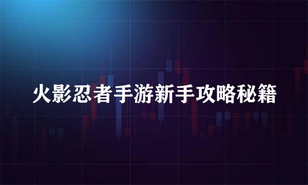 火影忍者手游新手攻略秘籍