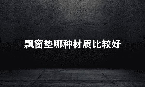 飘窗垫哪种材质比较好