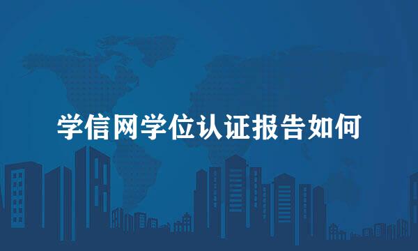 学信网学位认证报告如何