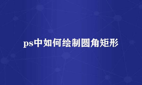 ps中如何绘制圆角矩形