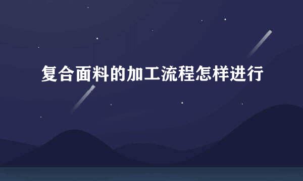 复合面料的加工流程怎样进行