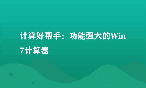 计算好帮手：功能强大的Win7计算器