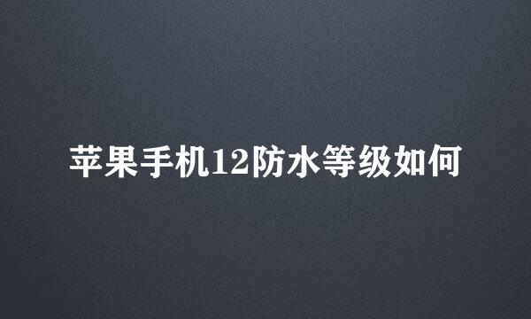 苹果手机12防水等级如何