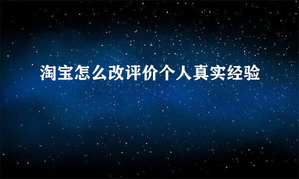 淘宝怎么改评价个人真实经验