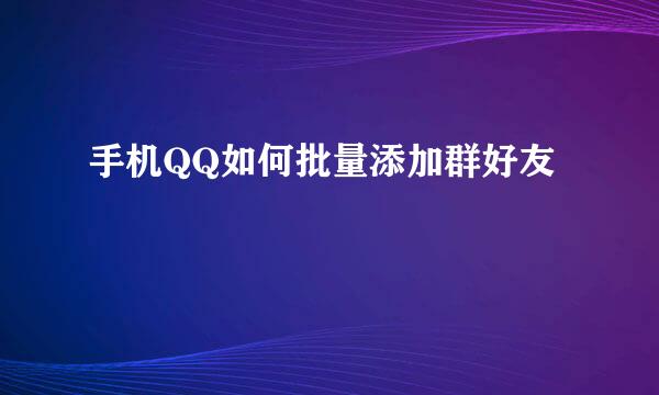 手机QQ如何批量添加群好友