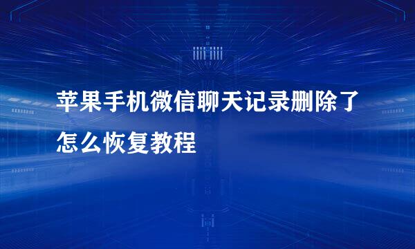苹果手机微信聊天记录删除了怎么恢复教程