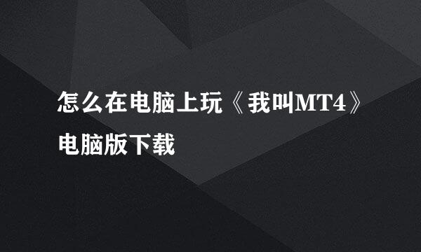 怎么在电脑上玩《我叫MT4》电脑版下载