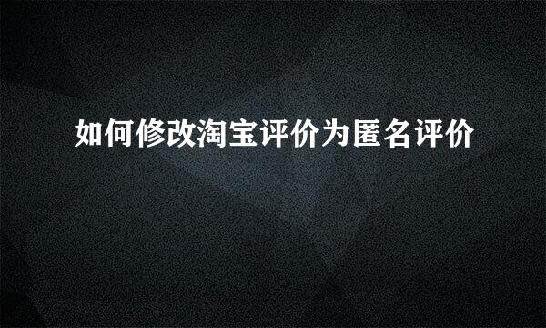 如何修改淘宝评价为匿名评价