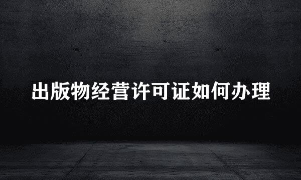 出版物经营许可证如何办理