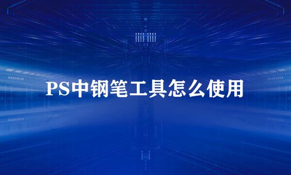 PS中钢笔工具怎么使用