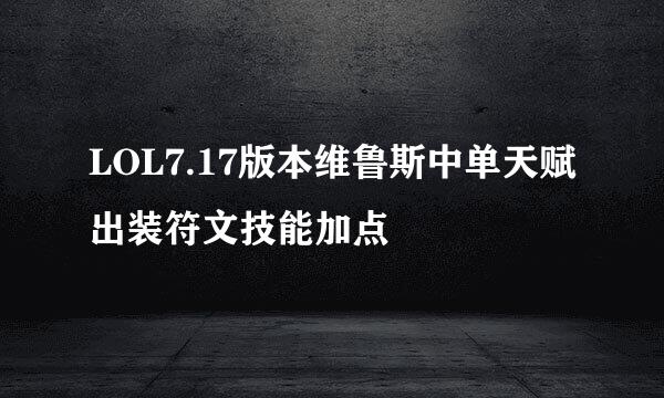 LOL7.17版本维鲁斯中单天赋出装符文技能加点