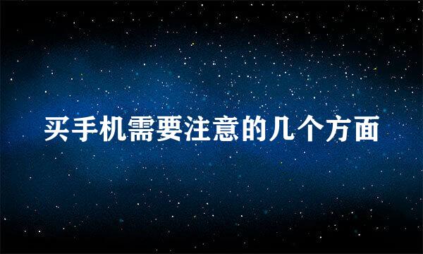 买手机需要注意的几个方面
